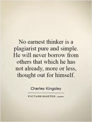 No earnest thinker is a plagiarist pure and simple. He will never borrow from others that which he has not already, more or less, thought out for himself Picture Quote #1