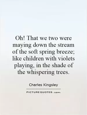 Oh! That we two were maying down the stream of the soft spring breeze; like children with violets playing, in the shade of the whispering trees Picture Quote #1