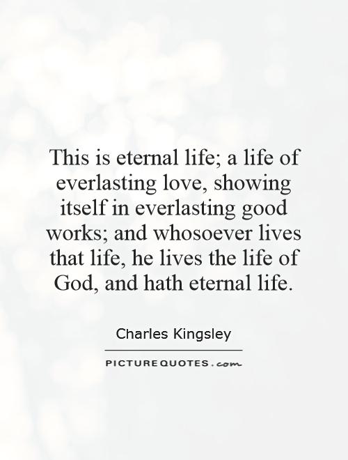 This is eternal life; a life of everlasting love, showing itself in everlasting good works; and whosoever lives that life, he lives the life of God, and hath eternal life Picture Quote #1