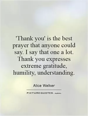 'Thank you' is the best prayer that anyone could say. I say that one a lot. Thank you expresses extreme gratitude, humility, understanding Picture Quote #1