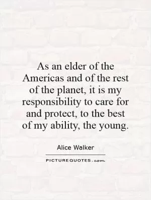 As an elder of the Americas and of the rest of the planet, it is my responsibility to care for and protect, to the best of my ability, the young Picture Quote #1