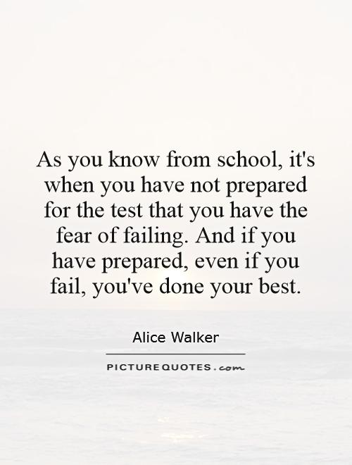 As you know from school, it's when you have not prepared for the test that you have the fear of failing. And if you have prepared, even if you fail, you've done your best Picture Quote #1