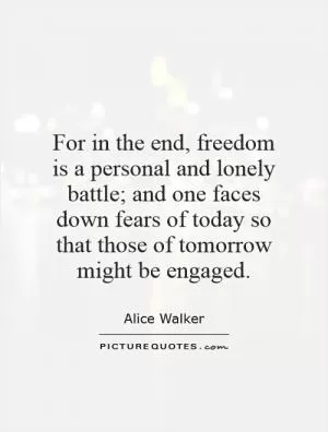 For in the end, freedom is a personal and lonely battle; and one faces down fears of today so that those of tomorrow might be engaged Picture Quote #1