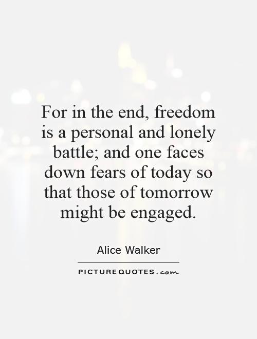 For in the end, freedom is a personal and lonely battle; and one faces down fears of today so that those of tomorrow might be engaged Picture Quote #1