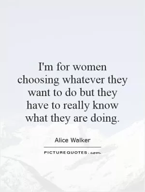 I'm for women choosing whatever they want to do but they have to really know what they are doing Picture Quote #1