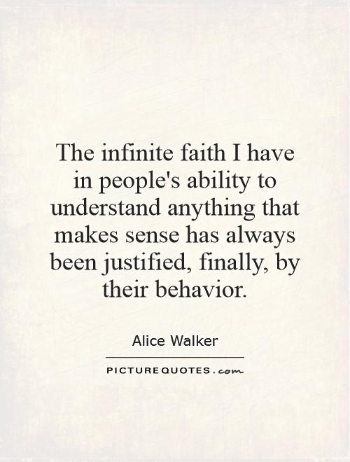 The infinite faith I have in people's ability to understand anything that makes sense has always been justified, finally, by their behavior Picture Quote #1
