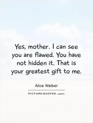 Yes, mother. I can see you are flawed. You have not hidden it. That is your greatest gift to me Picture Quote #1