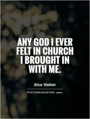 Any God I ever felt in church I brought in with me Picture Quote #1