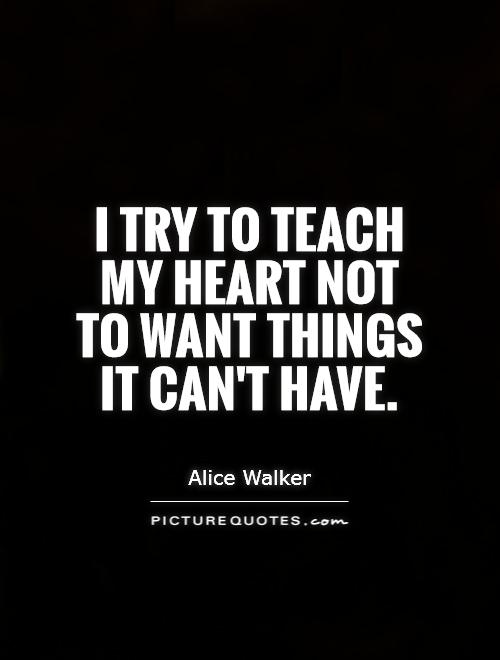I try to teach my heart not to want things it can't have Picture Quote #1