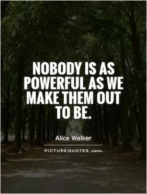 Nobody is as powerful as we make them out to be Picture Quote #1