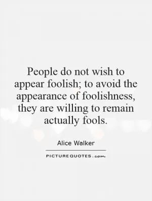 People do not wish to appear foolish; to avoid the appearance of foolishness, they are willing to remain actually fools Picture Quote #1