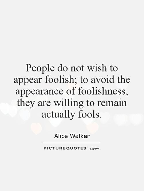 People do not wish to appear foolish; to avoid the appearance of foolishness, they are willing to remain actually fools Picture Quote #1