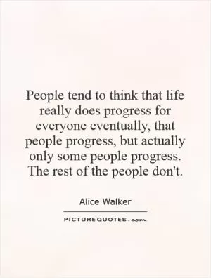 People tend to think that life really does progress for everyone eventually, that people progress, but actually only some people progress. The rest of the people don't Picture Quote #1