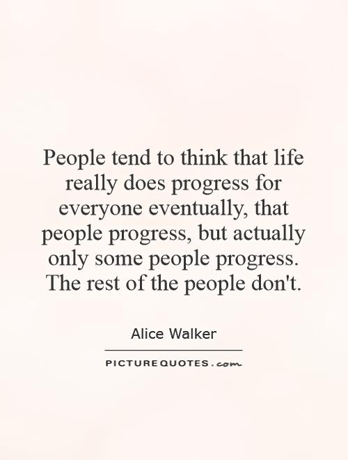 People tend to think that life really does progress for everyone eventually, that people progress, but actually only some people progress. The rest of the people don't Picture Quote #1