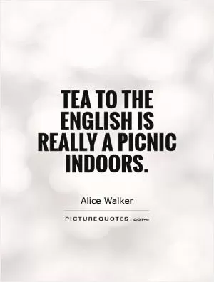 Tea to the English is really a picnic indoors Picture Quote #1
