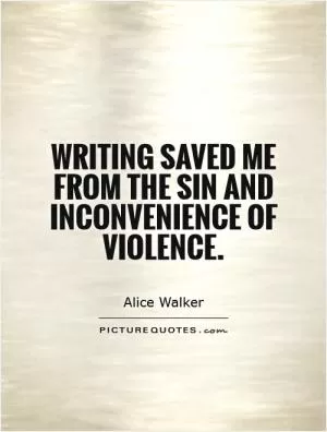 Writing saved me from the sin and inconvenience of violence Picture Quote #1
