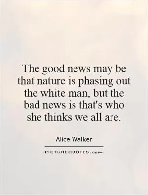 The good news may be that nature is phasing out the white man, but the bad news is that's who she thinks we all are Picture Quote #1