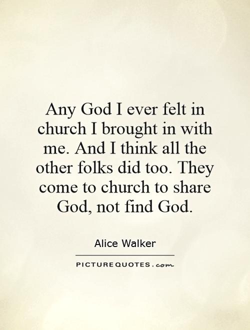 Any God I ever felt in church I brought in with me. And I think all the other folks did too. They come to church to share God, not find God Picture Quote #1