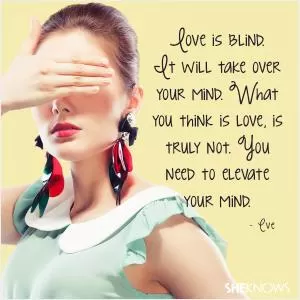 Love is blind. It will take over your mind. What you think is love, is truly not. You need to elevate your mind Picture Quote #1