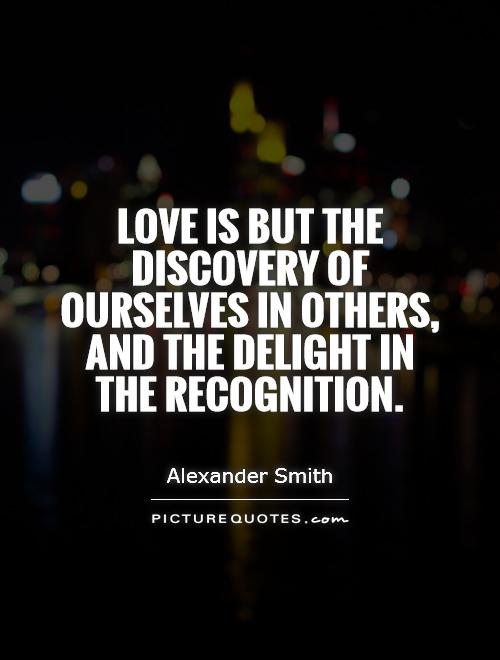 Love is but the discovery of ourselves in others, and the delight in the recognition Picture Quote #1
