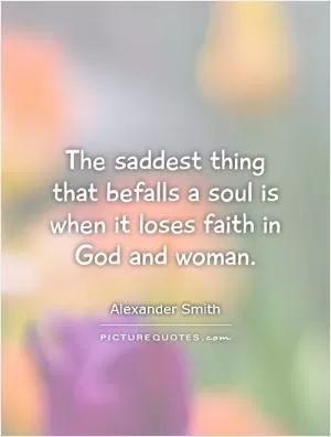 The saddest thing that befalls a soul is when it loses faith in God and woman Picture Quote #1