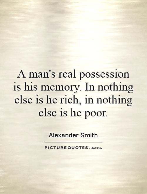 A man's real possession is his memory. In nothing else is he rich, in nothing else is he poor Picture Quote #1