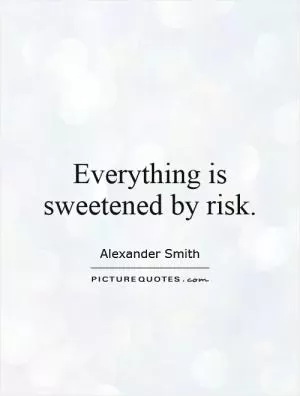 Everything is sweetened by risk Picture Quote #1
