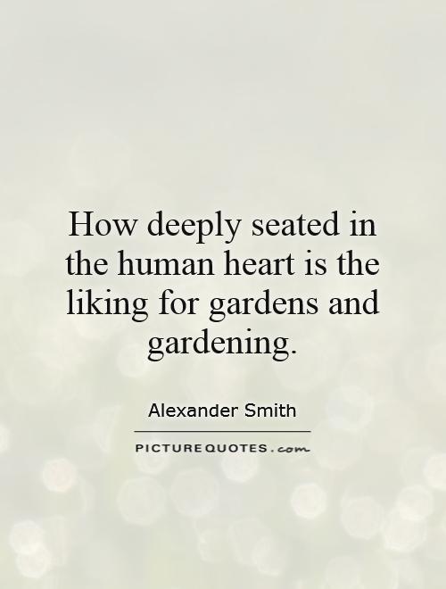How deeply seated in the human heart is the liking for gardens and gardening Picture Quote #1