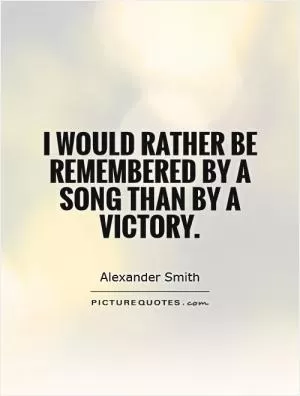I would rather be remembered by a song than by a victory Picture Quote #1