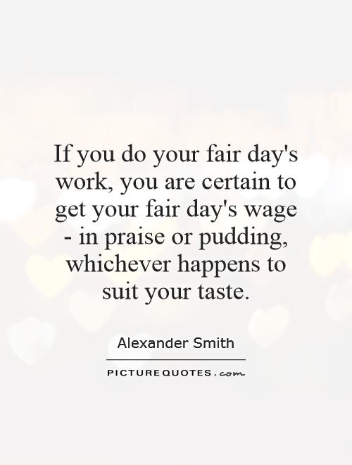 If you do your fair day's work, you are certain to get your fair day's wage - in praise or pudding, whichever happens to suit your taste Picture Quote #1