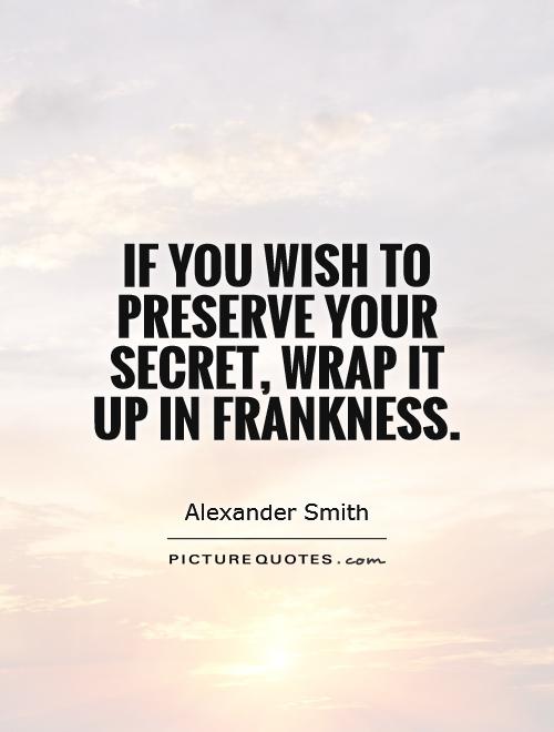 If you wish to preserve your secret, wrap it up in frankness Picture Quote #1