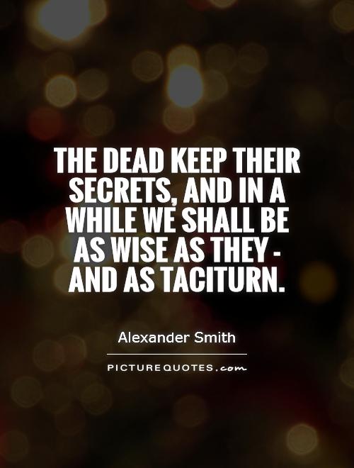 The dead keep their secrets, and in a while we shall be as wise as they - and as taciturn Picture Quote #1