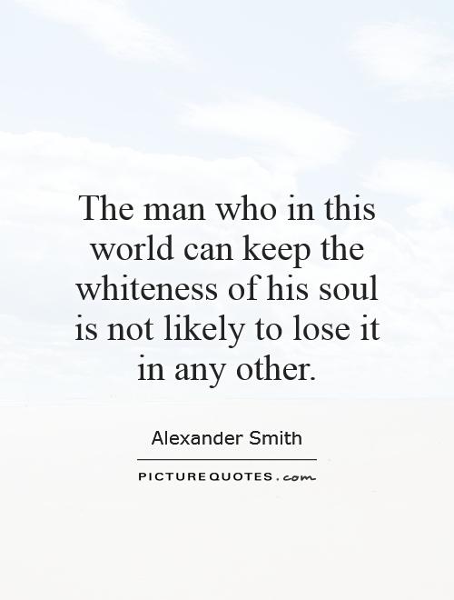 The man who in this world can keep the whiteness of his soul is not likely to lose it in any other Picture Quote #1