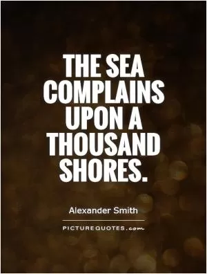 The sea complains upon a thousand shores Picture Quote #1