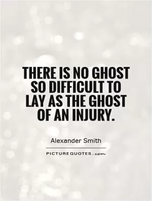 There is no ghost so difficult to lay as the ghost of an injury Picture Quote #1