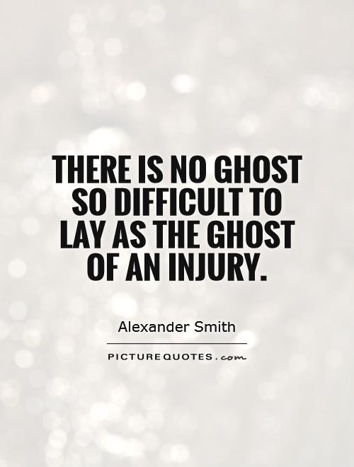 There is no ghost so difficult to lay as the ghost of an injury Picture Quote #1