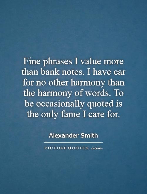 Fine phrases I value more than bank notes. I have ear for no other harmony than the harmony of words. To be occasionally quoted is the only fame I care for Picture Quote #1