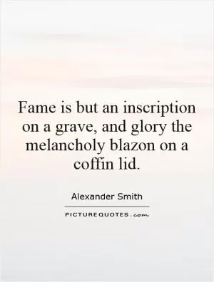 Fame is but an inscription on a grave, and glory the melancholy blazon on a coffin lid Picture Quote #1