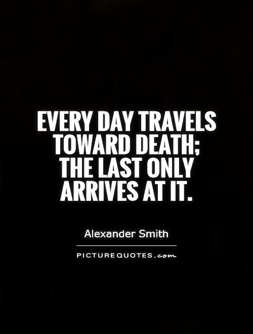 Every day travels toward death; the last only arrives at it Picture Quote #1
