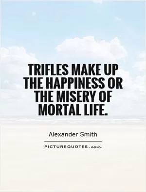 Trifles make up the happiness or the misery of mortal life Picture Quote #1