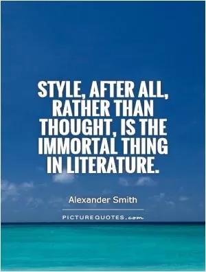 Style, after all, rather than thought, is the immortal thing in literature Picture Quote #1