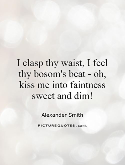 I clasp thy waist, I feel thy bosom's beat - oh, kiss me into faintness sweet and dim! Picture Quote #1