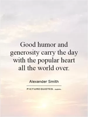 Good humor and generosity carry the day with the popular heart all the world over Picture Quote #1