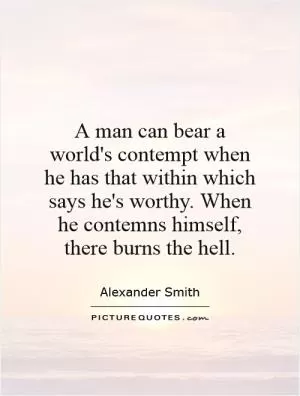 A man can bear a world's contempt when he has that within which says he's worthy. When he contemns himself, there burns the hell Picture Quote #1
