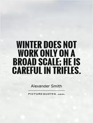 Winter does not work only on a broad scale; he is careful in trifles Picture Quote #1