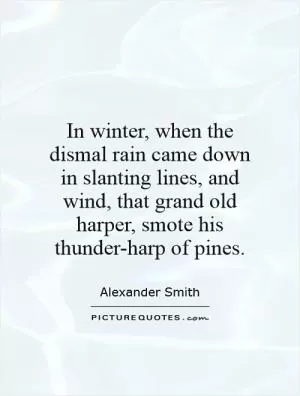 In winter, when the dismal rain came down in slanting lines, and wind, that grand old harper, smote his thunder-harp of pines Picture Quote #1