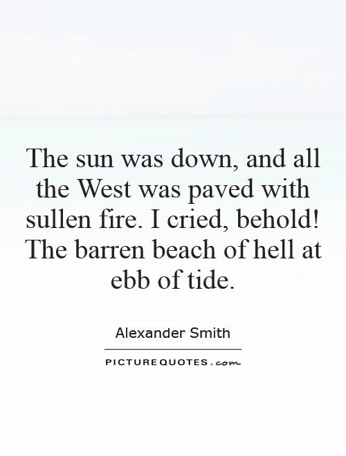 The sun was down, and all the West was paved with sullen fire. I cried, behold! The barren beach of hell at ebb of tide Picture Quote #1