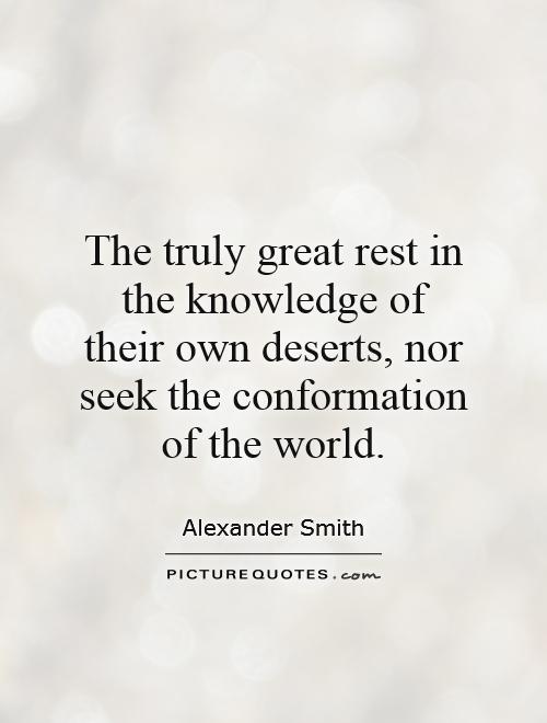 The truly great rest in the knowledge of their own deserts, nor seek the conformation of the world Picture Quote #1
