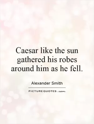 Caesar like the sun gathered his robes around him as he fell Picture Quote #1