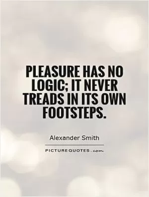 Pleasure has no logic; it never treads in its own footsteps Picture Quote #1